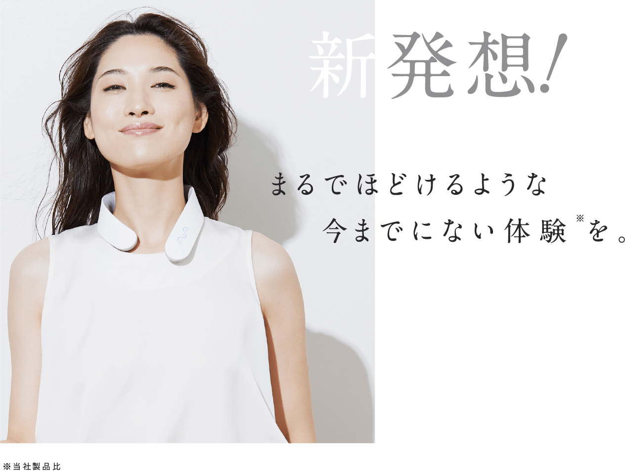 新発想!まるでほどけるような今までにない体験(※)を。※当社製品比