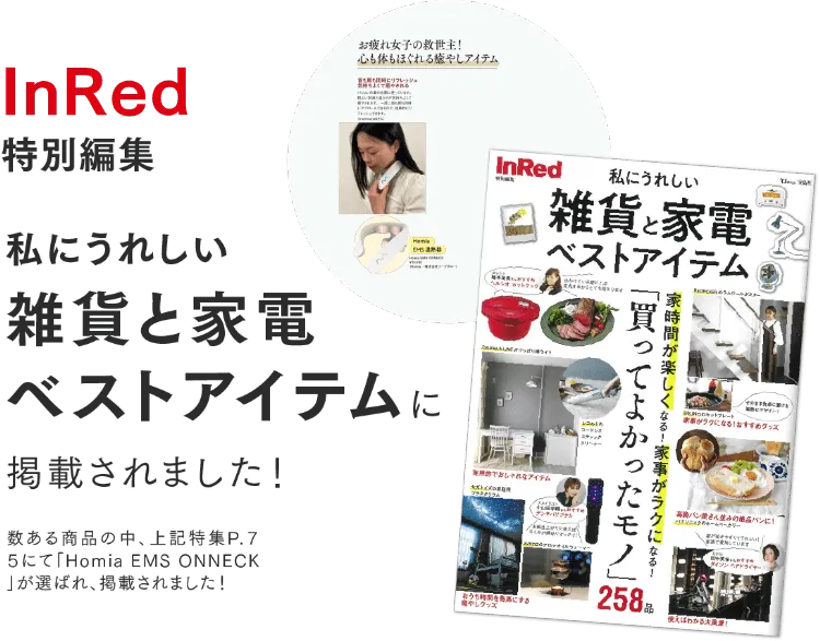 InRed 特別編集 私にうれしい雑貨と家電ベストアイテムに掲載されました！ 数ある商品の中、上記特集P.７５にて「Homia EMS ONNECK」が選ばれ、掲載されました！