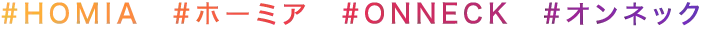 #HOMIA #ホーミア #ONNECK #オンネック